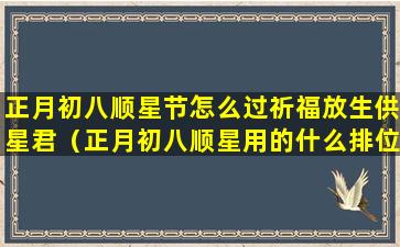 正月初八顺星节怎么过祈福放生供星君（正月初八顺星用的什么排位）