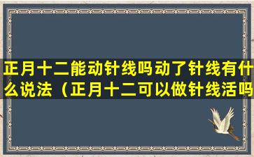 正月十二能动针线吗动了针线有什么说法（正月十二可以做针线活吗）