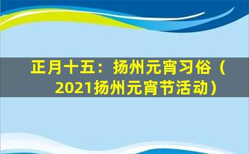 正月十五：扬州元宵习俗（2021扬州元宵节活动）