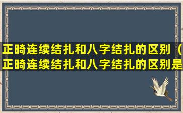 正畸连续结扎和八字结扎的区别（正畸连续结扎和八字结扎的区别是什么）