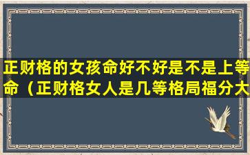 正财格的女孩命好不好是不是上等命（正财格女人是几等格局福分大吗）