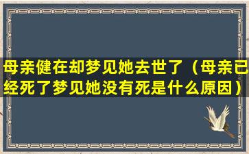 母亲健在却梦见她去世了（母亲已经死了梦见她没有死是什么原因）