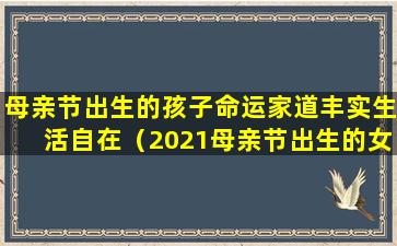 母亲节出生的孩子命运家道丰实生活自在（2021母亲节出生的女孩好不好）