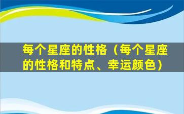 每个星座的性格（每个星座的性格和特点、幸运颜色）