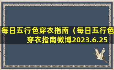 每日五行色穿衣指南（每日五行色穿衣指南微博2023.6.25）