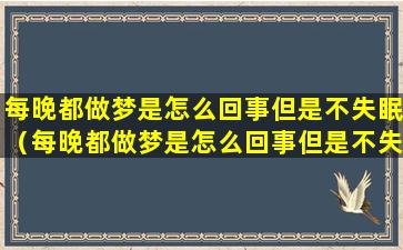 每晚都做梦是怎么回事但是不失眠（每晚都做梦是怎么回事但是不失眠怎么治疗）