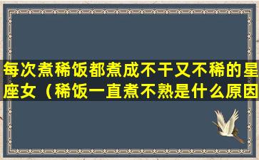 每次煮稀饭都煮成不干又不稀的星座女（稀饭一直煮不熟是什么原因）