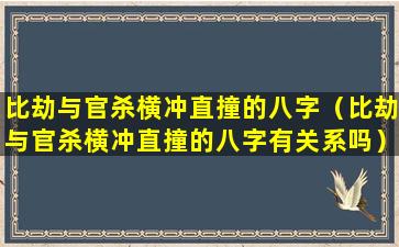 比劫与官杀横冲直撞的八字（比劫与官杀横冲直撞的八字有关系吗）