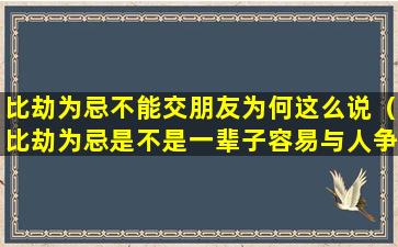 比劫为忌不能交朋友为何这么说（比劫为忌是不是一辈子容易与人争斗）