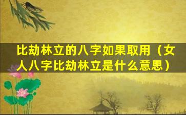 比劫林立的八字如果取用（女人八字比劫林立是什么意思）