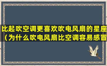 比起吹空调更喜欢吹电风扇的星座（为什么吹电风扇比空调容易感冒）