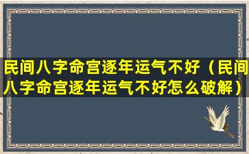 民间八字命宫逐年运气不好（民间八字命宫逐年运气不好怎么破解）