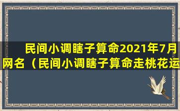 民间小调瞎子算命2021年7月网名（民间小调瞎子算命走桃花运上下集）