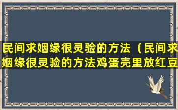 民间求姻缘很灵验的方法（民间求姻缘很灵验的方法鸡蛋壳里放红豆）