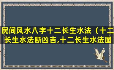 民间风水八字十二长生水法（十二长生水法断凶吉,十二长生水法图解）