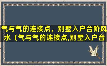 气与气的连接点，别墅入户台阶风水（气与气的连接点,别墅入户台阶风水）