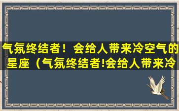 气氛终结者！会给人带来冷空气的星座（气氛终结者!会给人带来冷空气的星座）