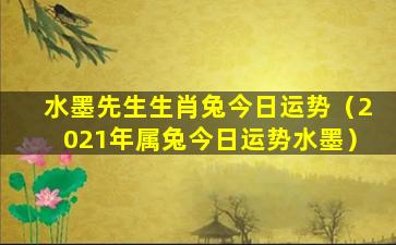 水墨先生生肖兔今日运势（2021年属兔今日运势水墨）