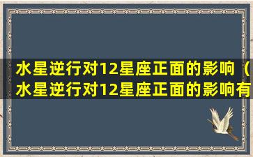 水星逆行对12星座正面的影响（水星逆行对12星座正面的影响有多大）