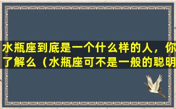 水瓶座到底是一个什么样的人，你了解么（水瓶座可不是一般的聪明）