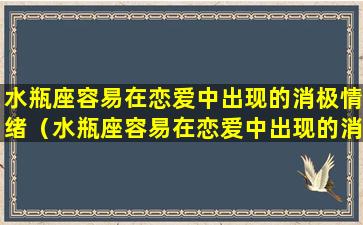 水瓶座容易在恋爱中出现的消极情绪（水瓶座容易在恋爱中出现的消极情绪有哪些）