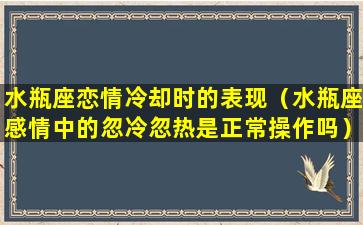 水瓶座恋情冷却时的表现（水瓶座感情中的忽冷忽热是正常操作吗）