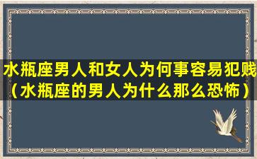 水瓶座男人和女人为何事容易犯贱（水瓶座的男人为什么那么恐怖）