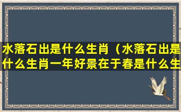 水落石出是什么生肖（水落石出是什么生肖一年好景在于春是什么生肖）