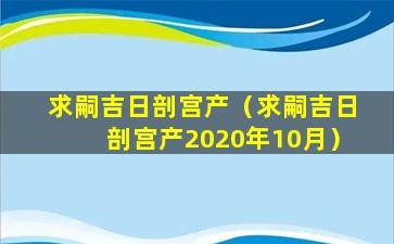 求嗣吉日剖宫产（求嗣吉日剖宫产2020年10月）