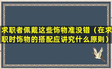 求职者佩戴这些饰物准没错（在求职时饰物的搭配应讲究什么原则）