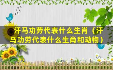 汗马功劳代表什么生肖（汗马功劳代表什么生肖和动物）