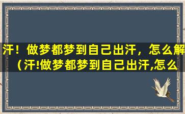 汗！做梦都梦到自己出汗，怎么解（汗!做梦都梦到自己出汗,怎么解）