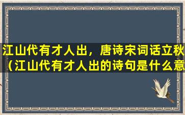 江山代有才人出，唐诗宋词话立秋（江山代有才人出的诗句是什么意思）