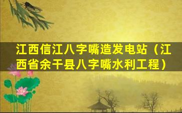 江西信江八字嘴造发电站（江西省余干县八字嘴水利工程）