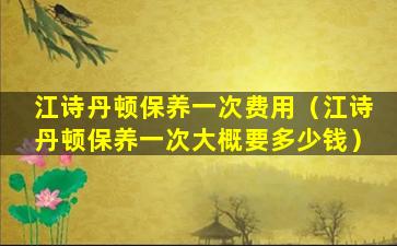 江诗丹顿保养一次费用（江诗丹顿保养一次大概要多少钱）