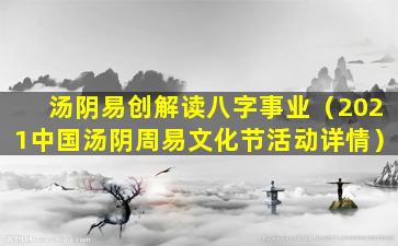 汤阴易创解读八字事业（2021中国汤阴周易文化节活动详情）