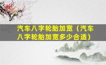 汽车八字轮胎加宽（汽车八字轮胎加宽多少合适）