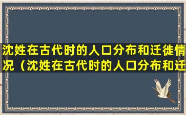 沈姓在古代时的人口分布和迁徙情况（沈姓在古代时的人口分布和迁徙情况是什么）