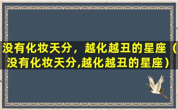 没有化妆天分，越化越丑的星座（没有化妆天分,越化越丑的星座）