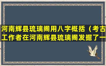 河南辉县琉璃阁用八字概括（考古工作者在河南辉县琉璃阁发掘了一座）