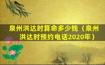 泉州洪达时算命多少钱（泉州洪达时预约电话2020年）