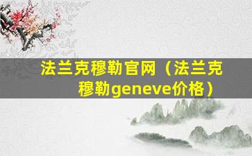 法兰克穆勒官网（法兰克穆勒geneve价格）