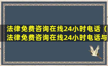 法律免费咨询在线24小时电话（法律免费咨询在线24小时电话与寡妇相好她说怀孕了咋办）