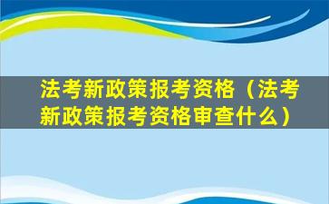 法考新政策报考资格（法考新政策报考资格审查什么）