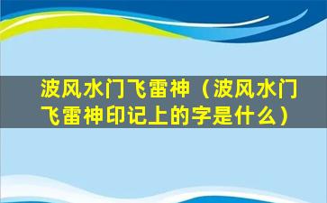 波风水门飞雷神（波风水门飞雷神印记上的字是什么）