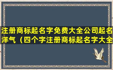 注册商标起名字免费大全公司起名洋气（四个字注册商标起名字大全）