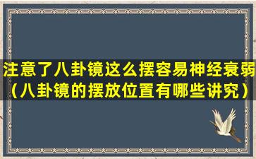 注意了八卦镜这么摆容易神经衰弱（八卦镜的摆放位置有哪些讲究）