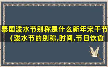 泰国泼水节别称是什么新年宋干节（泼水节的别称,时间,节日饮食是什么）