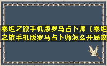 泰坦之旅手机版罗马占卜师（泰坦之旅手机版罗马占卜师怎么开局攻略）