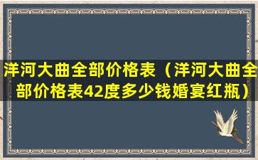 洋河大曲全部价格表（洋河大曲全部价格表42度多少钱婚宴红瓶）